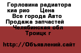 Горловина радиатора киа рио 3 › Цена ­ 500 - Все города Авто » Продажа запчастей   . Челябинская обл.,Троицк г.